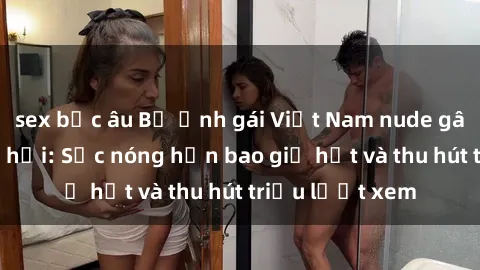 sex bắc âu Bộ ảnh gái Việt Nam nude gây sốt mạng xã hội: Sắc nóng hơn bao giờ hết và thu hút triệu lượt xem