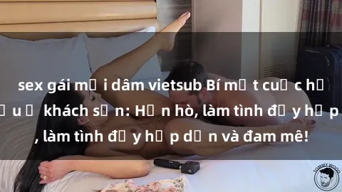 sex gái mại dâm vietsub Bí mật cuộc hẹn gái Việt lần đầu ở khách sạn: Hẹn hò, làm tình đầy hấp dẫn và đam mê!