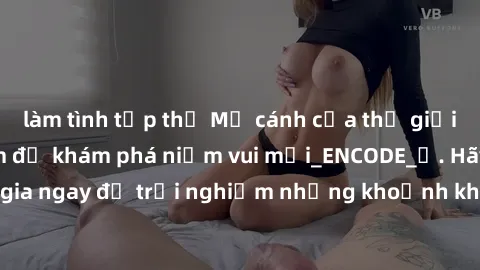 làm tình tập thể Mở cánh cửa thế giới sex MILF Việt Nam để khám phá niềm vui mới_ENCODE_. Hãy tham gia ngay để trải nghiệm những khoảnh khắc đầy kích thích và đam mê.