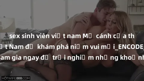 sex sinh viên việt nam Mở cánh cửa thế giới sex MILF Việt Nam để khám phá niềm vui mới_ENCODE_. Hãy tham gia ngay để trải nghiệm những khoảnh khắc đầy kích thích và đam mê.