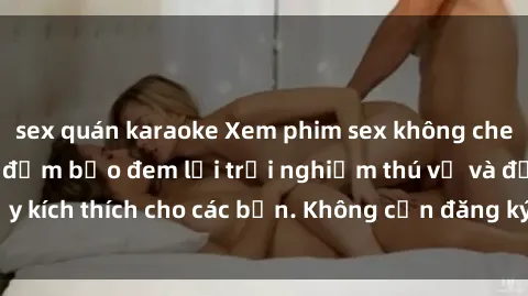 sex quán karaoke Xem phim sex không che miễn phí tại đây, đảm bảo đem lại trải nghiệm thú vị và đầy kích thích cho các bạn. Không cần đăng ký, hoàn toàn miễn phí.