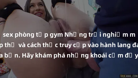 sex phòng tập gym Những trải nghiệm mới lạ với sex tập thể và cách thức truy cập vào hành lang đam mê của bạn. Hãy khám phá những khoái cảm đầy kích thích với tập thể hấp dẫn!