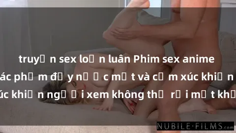 truyện sex loạn luân Phim sex anime đỉnh cao: Những tác phẩm đầy nước mắt và cảm xúc khiến người xem không thể rời mắt khỏi màn hình