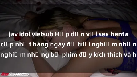 jav idol vietsub Hấp dẫn với sex hentai vietsub mới nhất, cập nhật hàng ngày để trải nghiệm những bộ phim đầy kích thích và hấp dẫn.