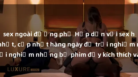 sex ngoài đường phố Hấp dẫn với sex hentai vietsub mới nhất, cập nhật hàng ngày để trải nghiệm những bộ phim đầy kích thích và hấp dẫn.