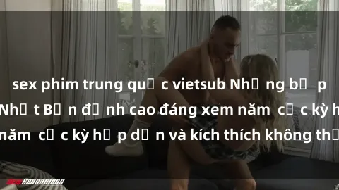 sex phim trung quốc vietsub Những bộ phim sex không che Nhật Bản đỉnh cao đáng xem năm  cực kỳ hấp dẫn và kích thích không thể bỏ lỡ!